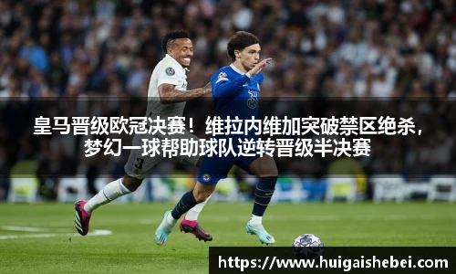 皇马晋级欧冠决赛！维拉内维加突破禁区绝杀，梦幻一球帮助球队逆转晋级半决赛
