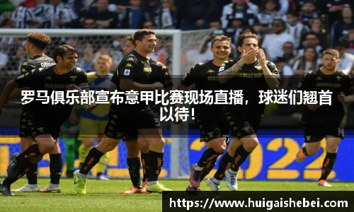 罗马俱乐部宣布意甲比赛现场直播，球迷们翘首以待！