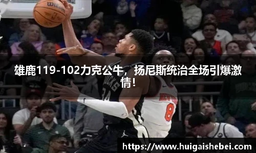 雄鹿119-102力克公牛，扬尼斯统治全场引爆激情！