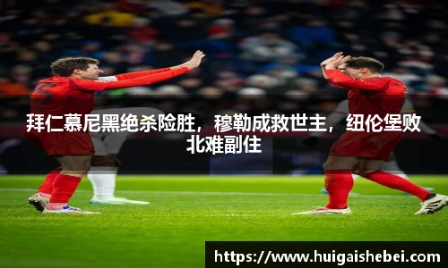 拜仁慕尼黑绝杀险胜，穆勒成救世主，纽伦堡败北难副住