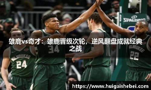 雄鹿vs奇才：雄鹿晋级次轮，逆风翻盘成就经典之战