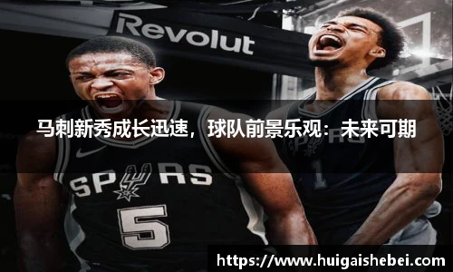 马刺新秀成长迅速，球队前景乐观：未来可期