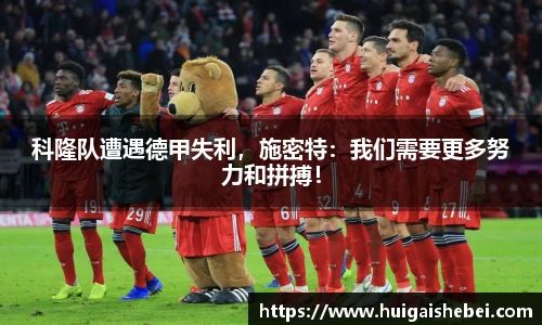 科隆队遭遇德甲失利，施密特：我们需要更多努力和拼搏！