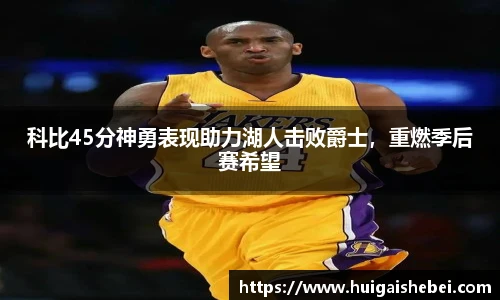 科比45分神勇表现助力湖人击败爵士，重燃季后赛希望