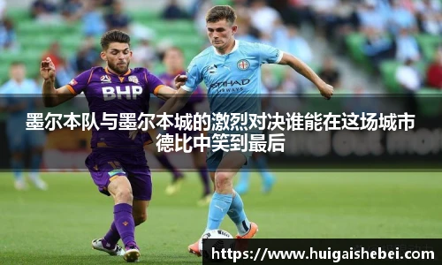 墨尔本队与墨尔本城的激烈对决谁能在这场城市德比中笑到最后