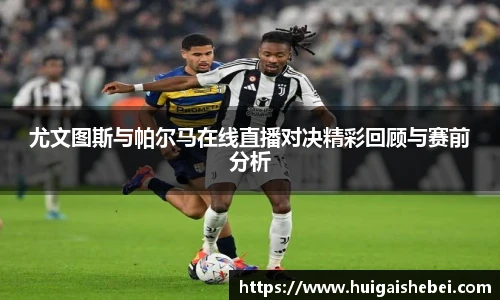 尤文图斯与帕尔马在线直播对决精彩回顾与赛前分析
