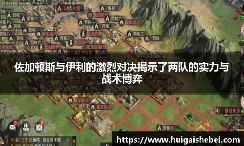 佐加顿斯与伊利的激烈对决揭示了两队的实力与战术博弈