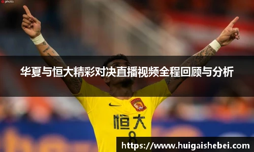 华夏与恒大精彩对决直播视频全程回顾与分析