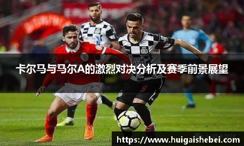 卡尔马与马尔A的激烈对决分析及赛季前景展望