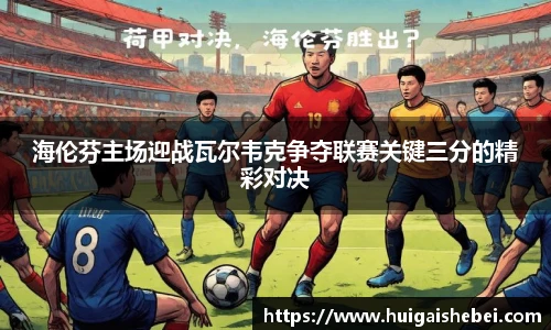 海伦芬主场迎战瓦尔韦克争夺联赛关键三分的精彩对决